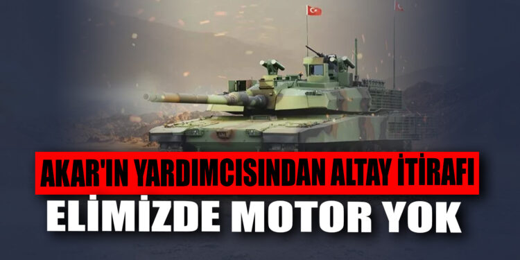 Milli Savunma Bakanı Akar’ın yardımcısından Altay itirafı: Elimizde motor yok
